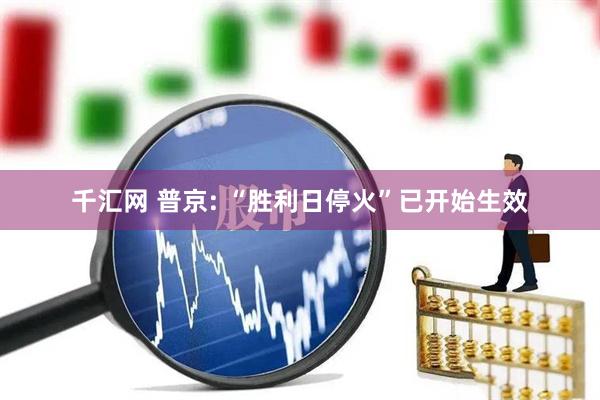 千汇网 普京: “胜利日停火”已开始生效