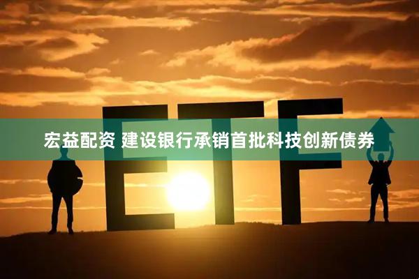 宏益配资 建设银行承销首批科技创新债券