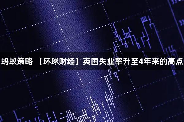 蚂蚁策略 【环球财经】英国失业率升至4年来的高点