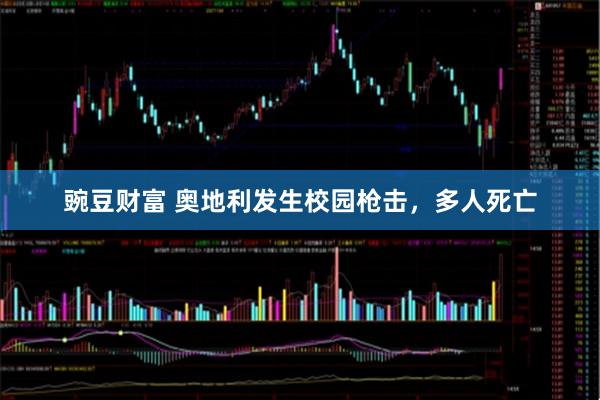 豌豆财富 奥地利发生校园枪击，多人死亡