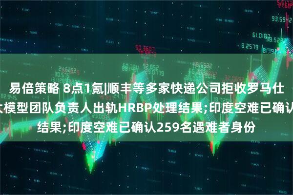 易倍策略 8点1氪|顺丰等多家快递公司拒收罗马仕充电宝;字节通报大模型团队负责人出轨HRBP处理结果;印度空难已确认259名遇难者身份