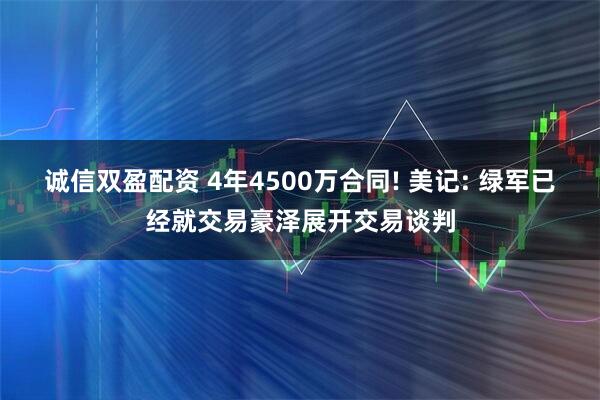 诚信双盈配资 4年4500万合同! 美记: 绿军已经就交易豪泽展开交易谈判