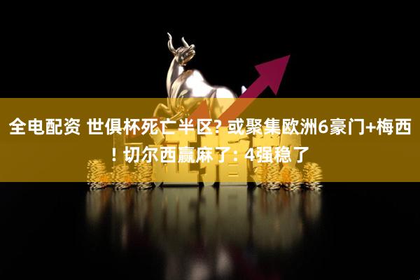 全电配资 世俱杯死亡半区? 或聚集欧洲6豪门+梅西! 切尔西赢麻了: 4强稳了
