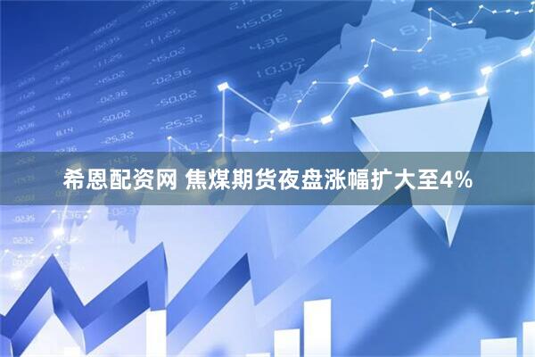希恩配资网 焦煤期货夜盘涨幅扩大至4%