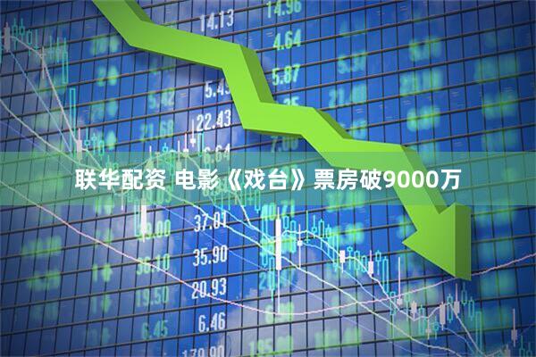 联华配资 电影《戏台》票房破9000万