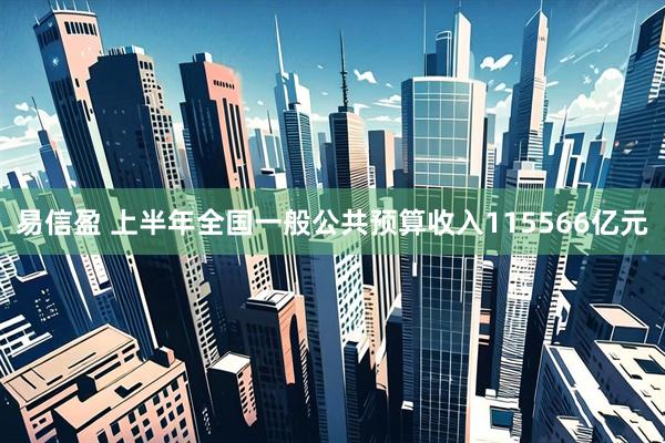 易信盈 上半年全国一般公共预算收入115566亿元