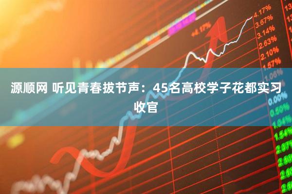 源顺网 听见青春拔节声：45名高校学子花都实习收官