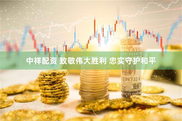中祥配资 致敬伟大胜利 忠实守护和平