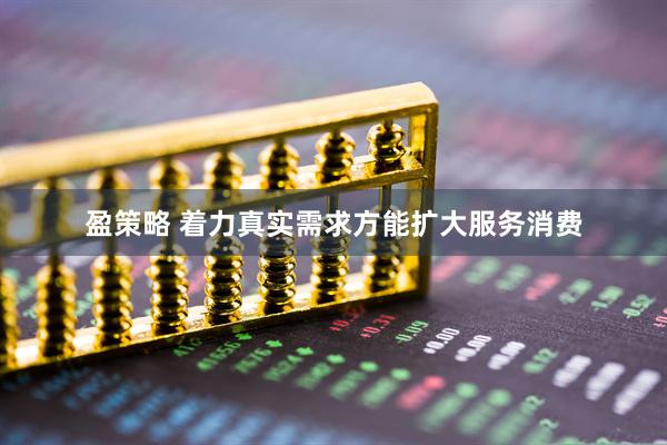 盈策略 着力真实需求方能扩大服务消费