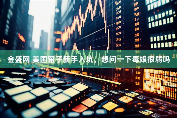 金盛网 美国留子新手入坑，想问一下毒娘很弱吗