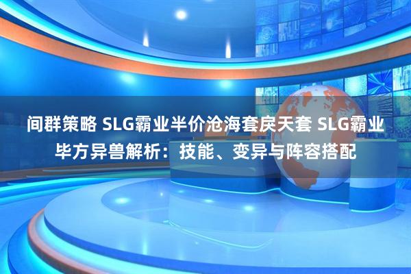 间群策略 SLG霸业半价沧海套戾天套 SLG霸业毕方异兽解析：技能、变异与阵容搭配
