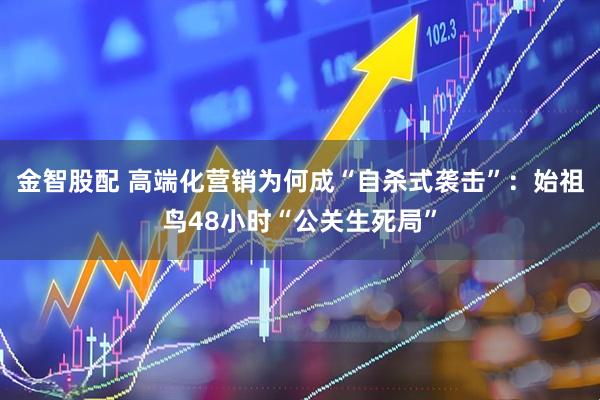 金智股配 高端化营销为何成“自杀式袭击”：始祖鸟48小时“公关生死局”