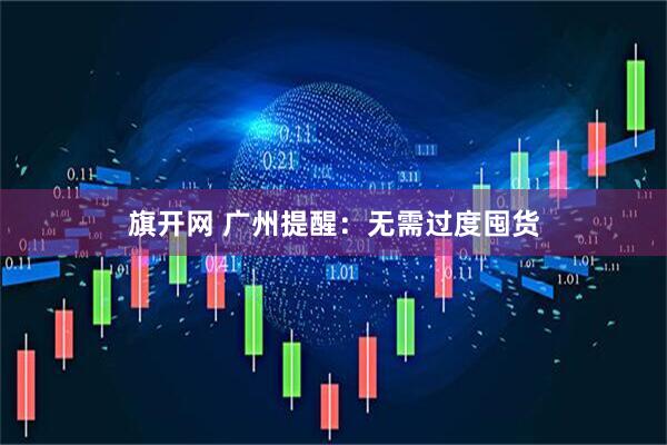 旗开网 广州提醒：无需过度囤货