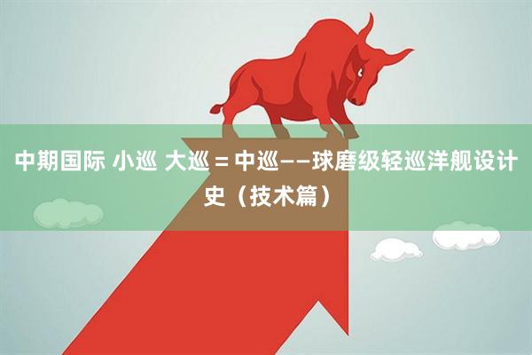 中期国际 小巡 大巡＝中巡——球磨级轻巡洋舰设计史（技术篇）