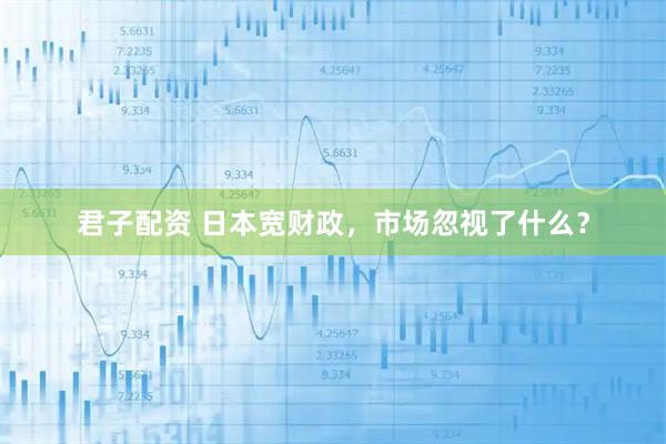 君子配资 日本宽财政，市场忽视了什么？