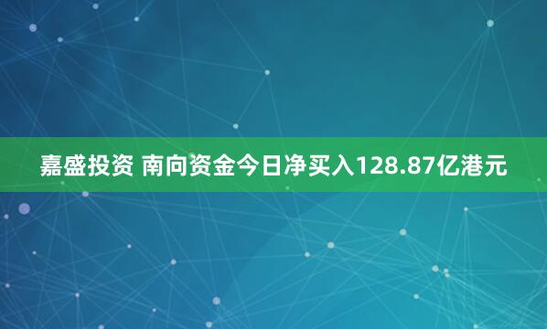 嘉盛投资 南向资金今日净买入128.87亿港元
