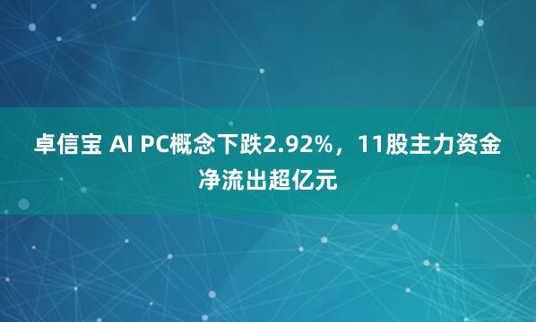 卓信宝 AI PC概念下跌2.92%，11股主力资金净流出超亿元