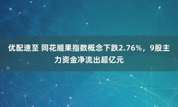 优配速至 同花顺果指数概念下跌2.76%，9股主力资金净流出超亿元