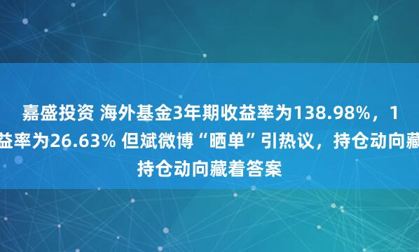 嘉盛投资 海外基金3年期收益率为138.98%，1年期收益率为26.63% 但斌微博“晒单”引热议，持仓动向藏着答案