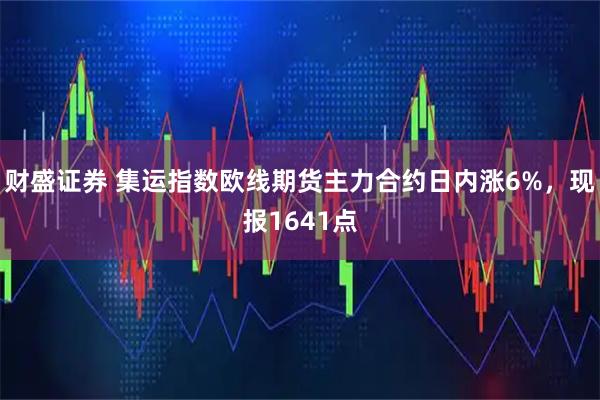财盛证券 集运指数欧线期货主力合约日内涨6%，现报1641点