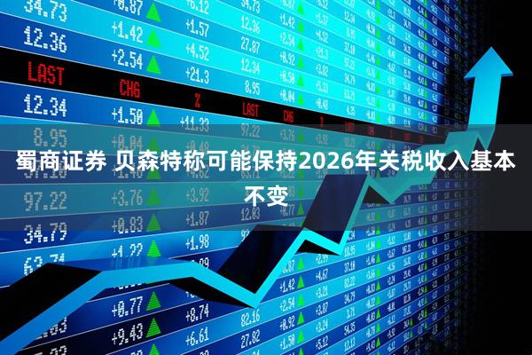 蜀商证券 贝森特称可能保持2026年关税收入基本不变