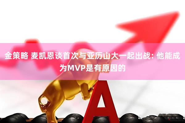 金策略 麦凯恩谈首次与亚历山大一起出战: 他能成为MVP是有原因的