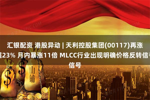 汇银配资 港股异动 | 天利控股集团(00117)再涨超23% 月内暴涨11倍 MLCC行业出现明确价格反转信号
